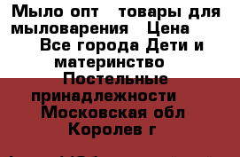 Мыло-опт - товары для мыловарения › Цена ­ 10 - Все города Дети и материнство » Постельные принадлежности   . Московская обл.,Королев г.